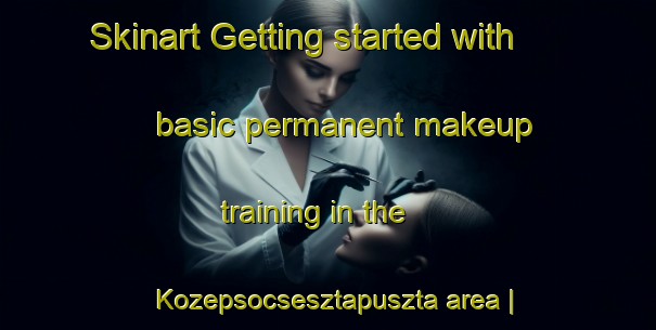 Skinart Getting started with basic permanent makeup training in the Kozepsocsesztapuszta area | PermanentmakeupTraining | PermanentmakeupClasses | SkinartTraining-Hungary